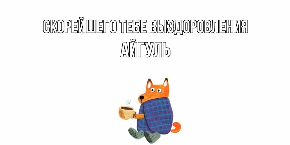 Открытка на каждый день с именем, Айгуль Скорейшего тебе выздоровления выздоравливайте для родных Прикольная открытка с пожеланием онлайн скачать бесплатно 