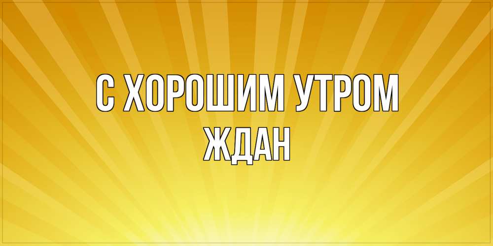 Открытка на каждый день с именем, Ждан С хорошим утром пожелания доброго утра Прикольная открытка с пожеланием онлайн скачать бесплатно 
