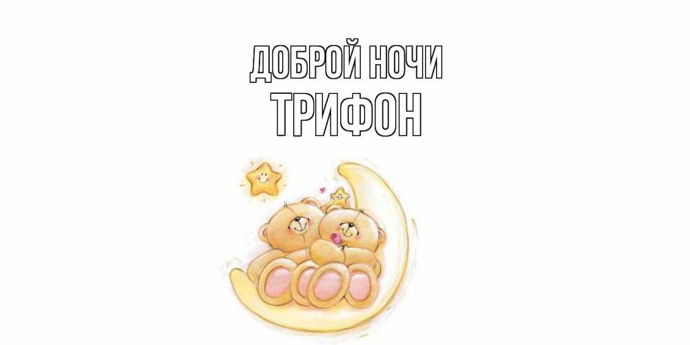 Открытка на каждый день с именем, Трифон Доброй ночи мишки, месяц Прикольная открытка с пожеланием онлайн скачать бесплатно 