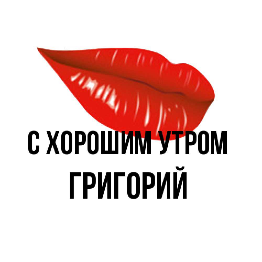 Открытка на каждый день с именем, Григорий С хорошим утром утрешний поцелуй Прикольная открытка с пожеланием онлайн скачать бесплатно 