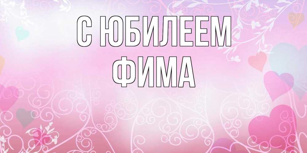 Открытка на каждый день с именем, Фима C юбилеем розовые сердечки и узоры Прикольная открытка с пожеланием онлайн скачать бесплатно 