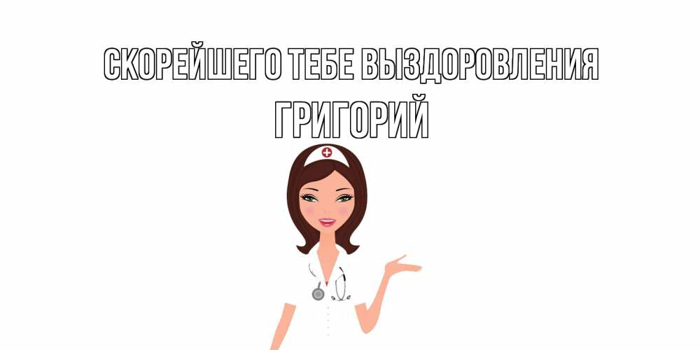 Открытка на каждый день с именем, Григорий Скорейшего тебе выздоровления не болей с медсестрой Прикольная открытка с пожеланием онлайн скачать бесплатно 