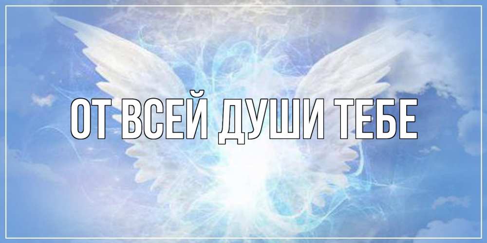 Открытка на каждый день с именем, выберите-имя От всей души тебе Белый ангел на небе 1 Прикольная открытка с пожеланием онлайн скачать бесплатно 