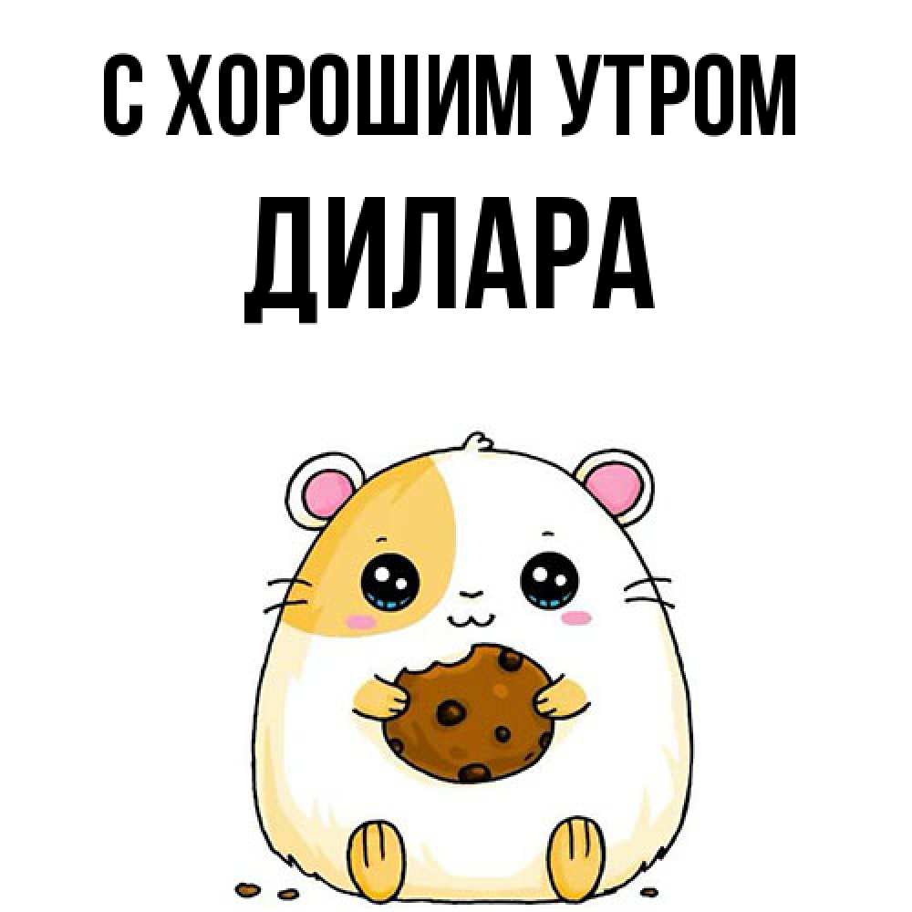 Открытка на каждый день с именем, Дилара С хорошим утром есть печеньку. Утречко Прикольная открытка с пожеланием онлайн скачать бесплатно 