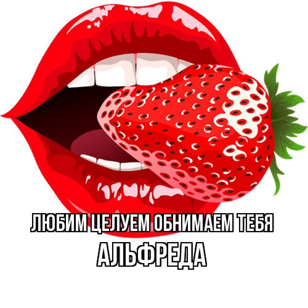 Открытка на каждый день с именем, Альфреда Любим целуем обнимаем тебя клубника в губах Прикольная открытка с пожеланием онлайн скачать бесплатно 