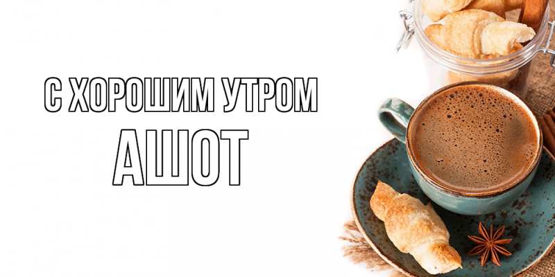 Картинка С хорошим утром, Ашот