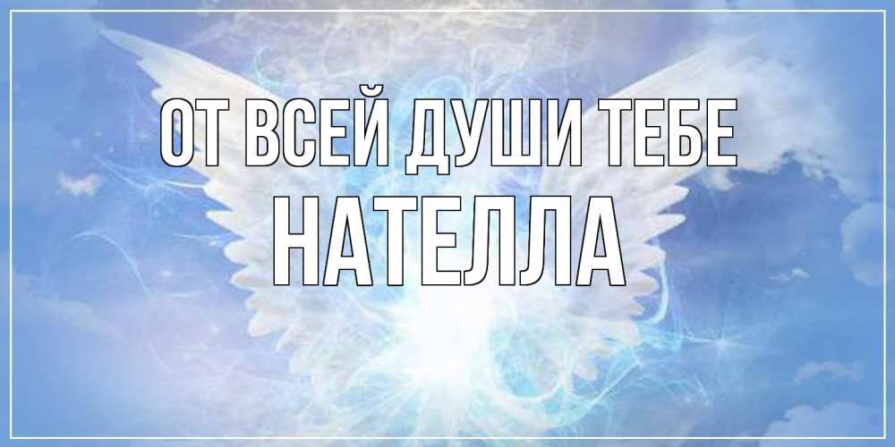 Открытка на каждый день с именем, Нателла От всей души тебе Белый ангел на небе 1 Прикольная открытка с пожеланием онлайн скачать бесплатно 