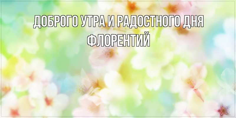 Картинка Доброго утра и радостного дня, Флорентий