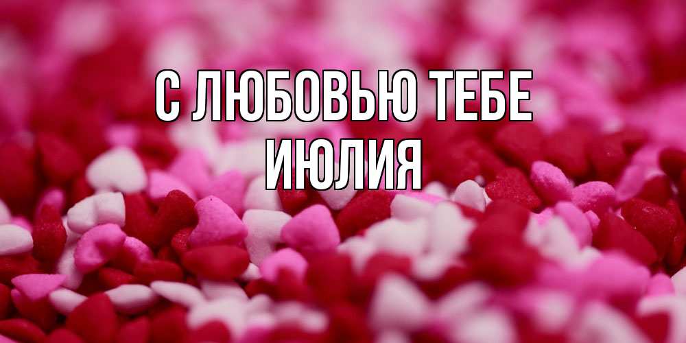 Открытка на каждый день с именем, Июлия С любовью тебе красивая открытка с признанием в любви Прикольная открытка с пожеланием онлайн скачать бесплатно 