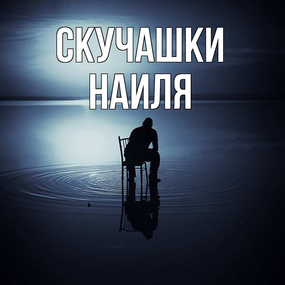 Открытка на каждый день с именем, Наиля Скучашки грусть Прикольная открытка с пожеланием онлайн скачать бесплатно 