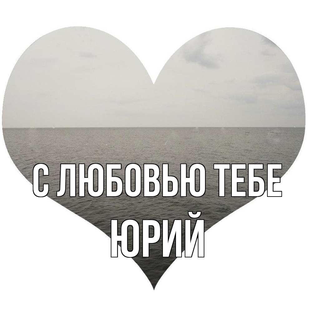 Открытка на каждый день с именем, Юрий С любовью тебе чернобелая картнка Прикольная открытка с пожеланием онлайн скачать бесплатно 