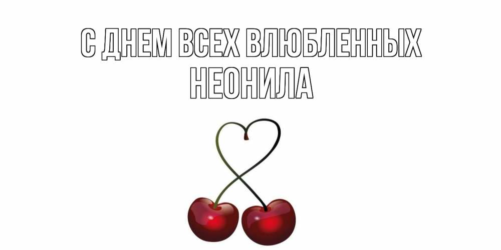 Открытка на каждый день с именем, Неонила С днем всех влюбленных вишни сплелись как сердечко для девушки Прикольная открытка с пожеланием онлайн скачать бесплатно 