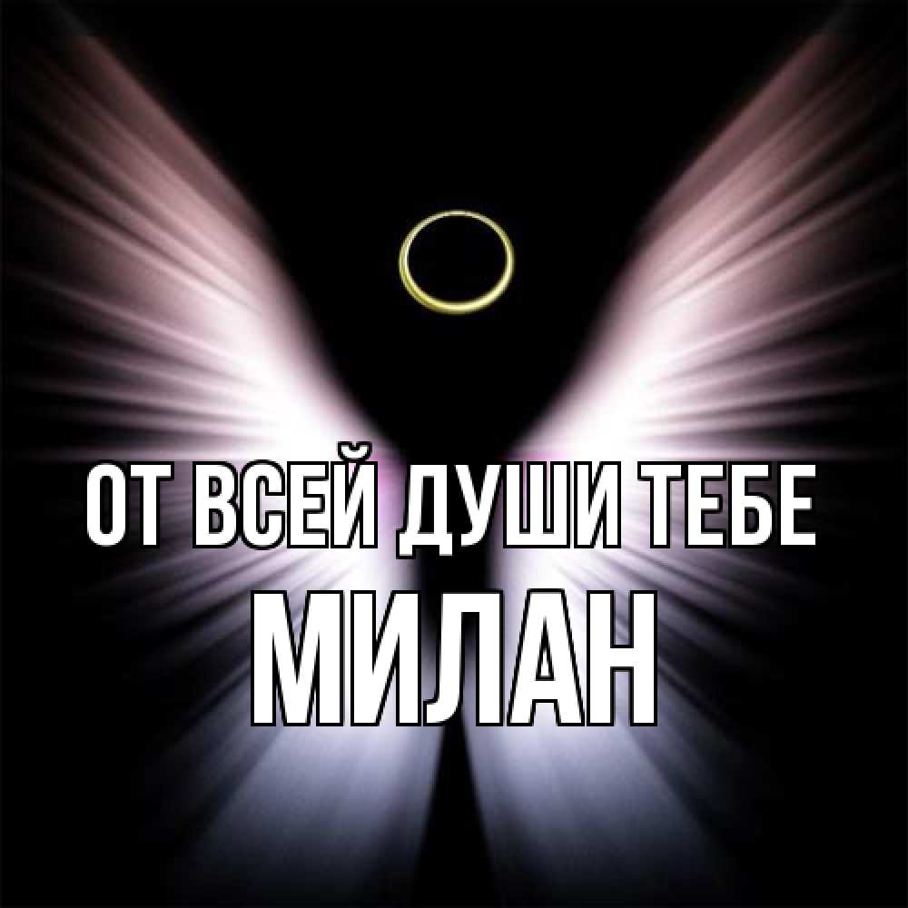 Открытка на каждый день с именем, Милан От всей души тебе ангел из света Прикольная открытка с пожеланием онлайн скачать бесплатно 