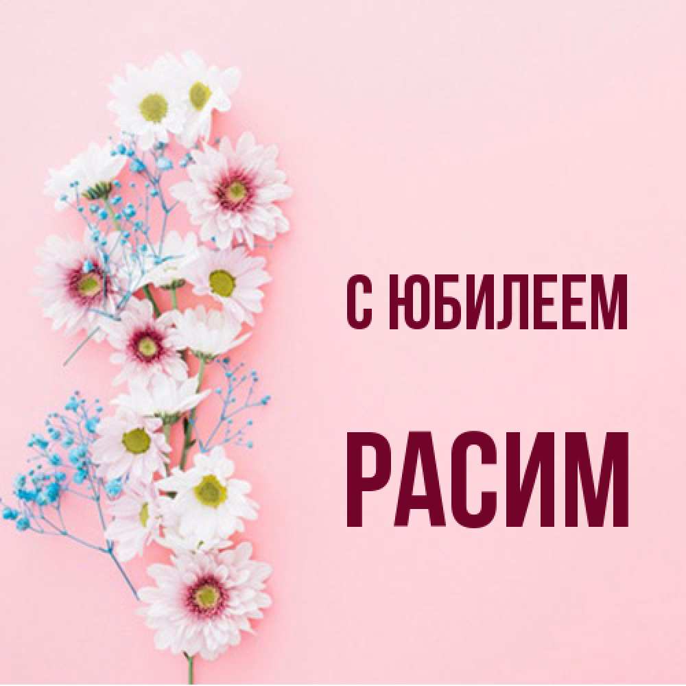 Открытка на каждый день с именем, Расим C юбилеем Родная моя с днем рождения тебя картинка с цветами белыми и голубыми Прикольная открытка с пожеланием онлайн скачать бесплатно 