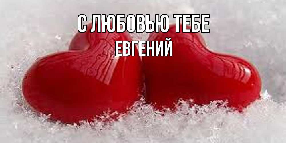 Открытка на каждый день с именем, Евгений С любовью тебе вечная любовь Прикольная открытка с пожеланием онлайн скачать бесплатно 
