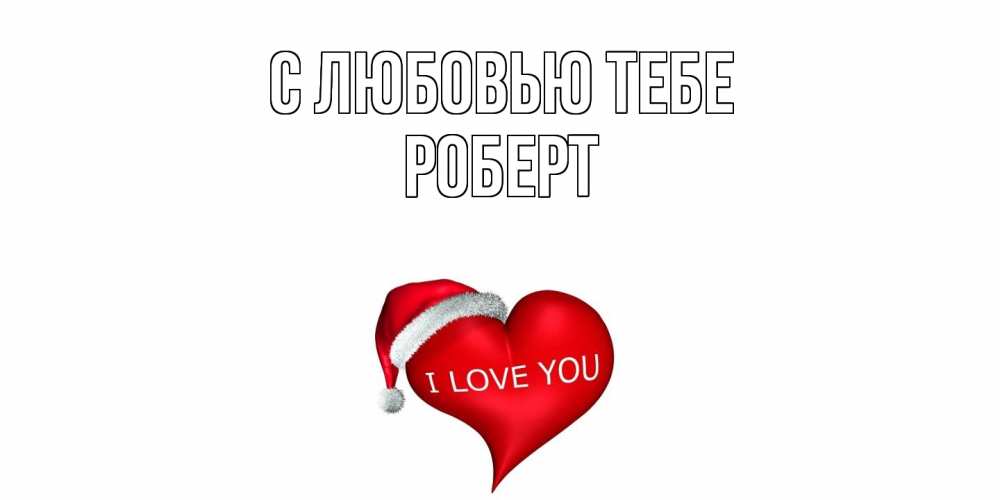 Открытка на каждый день с именем, Роберт С любовью тебе сердце, новый год Прикольная открытка с пожеланием онлайн скачать бесплатно 