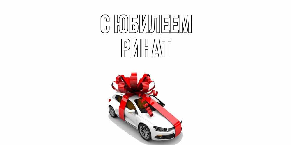 Открытка на каждый день с именем, Ринат C юбилеем машина, лента Прикольная открытка с пожеланием онлайн скачать бесплатно 