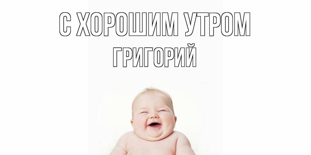 Открытка на каждый день с именем, Григорий С хорошим утром малыш с улыбкой Прикольная открытка с пожеланием онлайн скачать бесплатно 