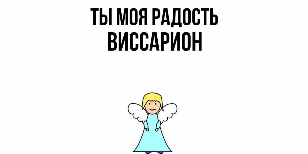 Открытка на каждый день с именем, Виссарион Ты моя радость ангел Прикольная открытка с пожеланием онлайн скачать бесплатно 