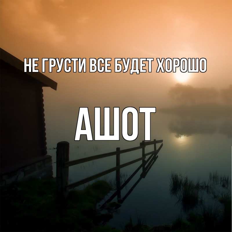 Картинка Не грусти, все будет хорошо, Ашот