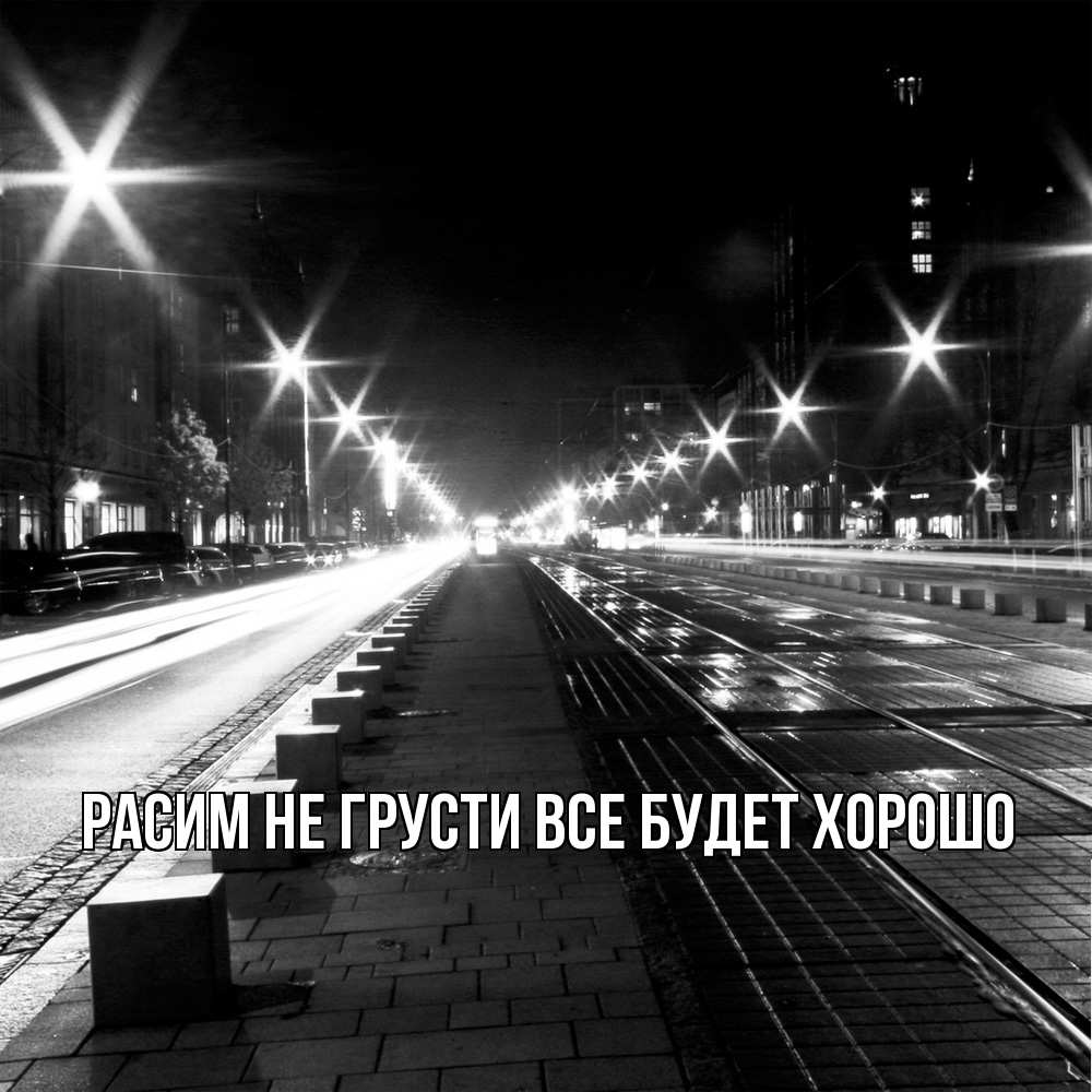 Открытка на каждый день с именем, Расим Не грусти все будет хорошо ночной проспект Прикольная открытка с пожеланием онлайн скачать бесплатно 