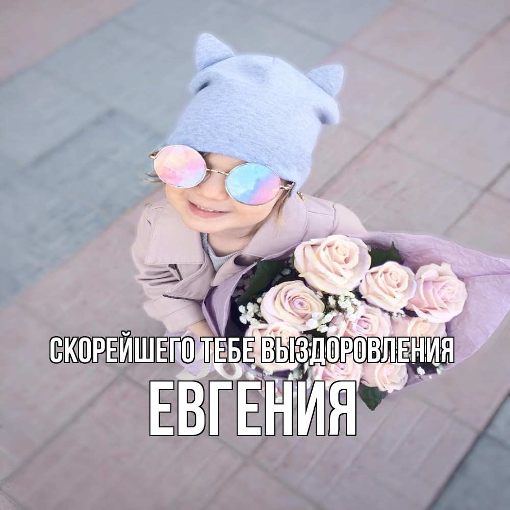 Открытка на каждый день с именем, Евгения Скорейшего тебе выздоровления букет роз и ребенок Прикольная открытка с пожеланием онлайн скачать бесплатно 