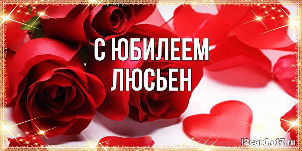 Открытка на каждый день с именем, Люсьен C юбилеем красные розы и красные сердечки Прикольная открытка с пожеланием онлайн скачать бесплатно 