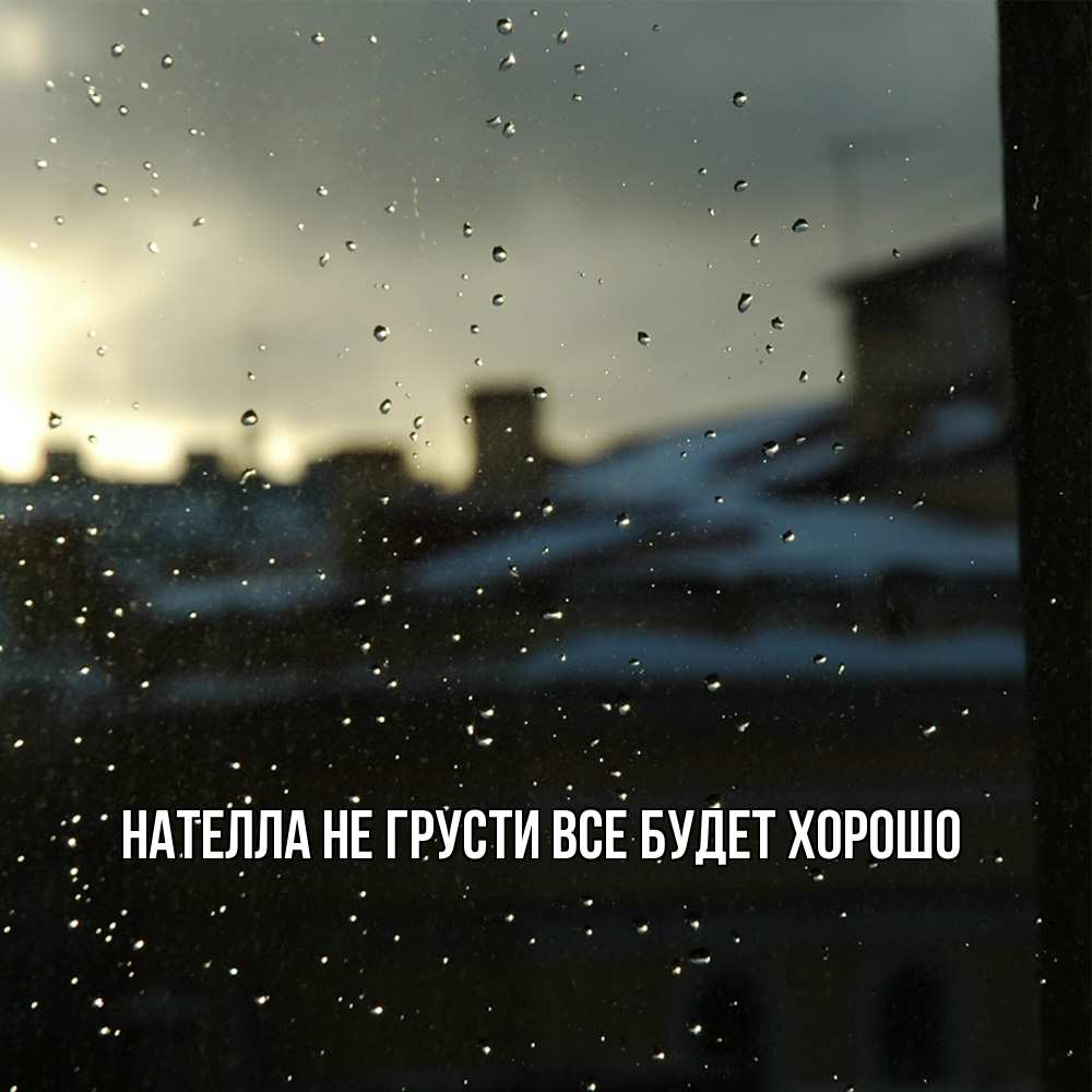 Открытка на каждый день с именем, Нателла Не грусти все будет хорошо вид на крыши Прикольная открытка с пожеланием онлайн скачать бесплатно 