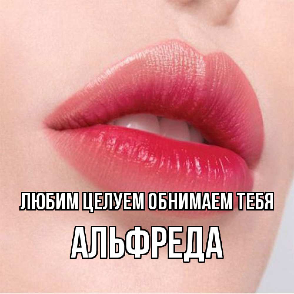 Открытка на каждый день с именем, Альфреда Любим целуем обнимаем тебя губы зубки и нежная кожа Прикольная открытка с пожеланием онлайн скачать бесплатно 