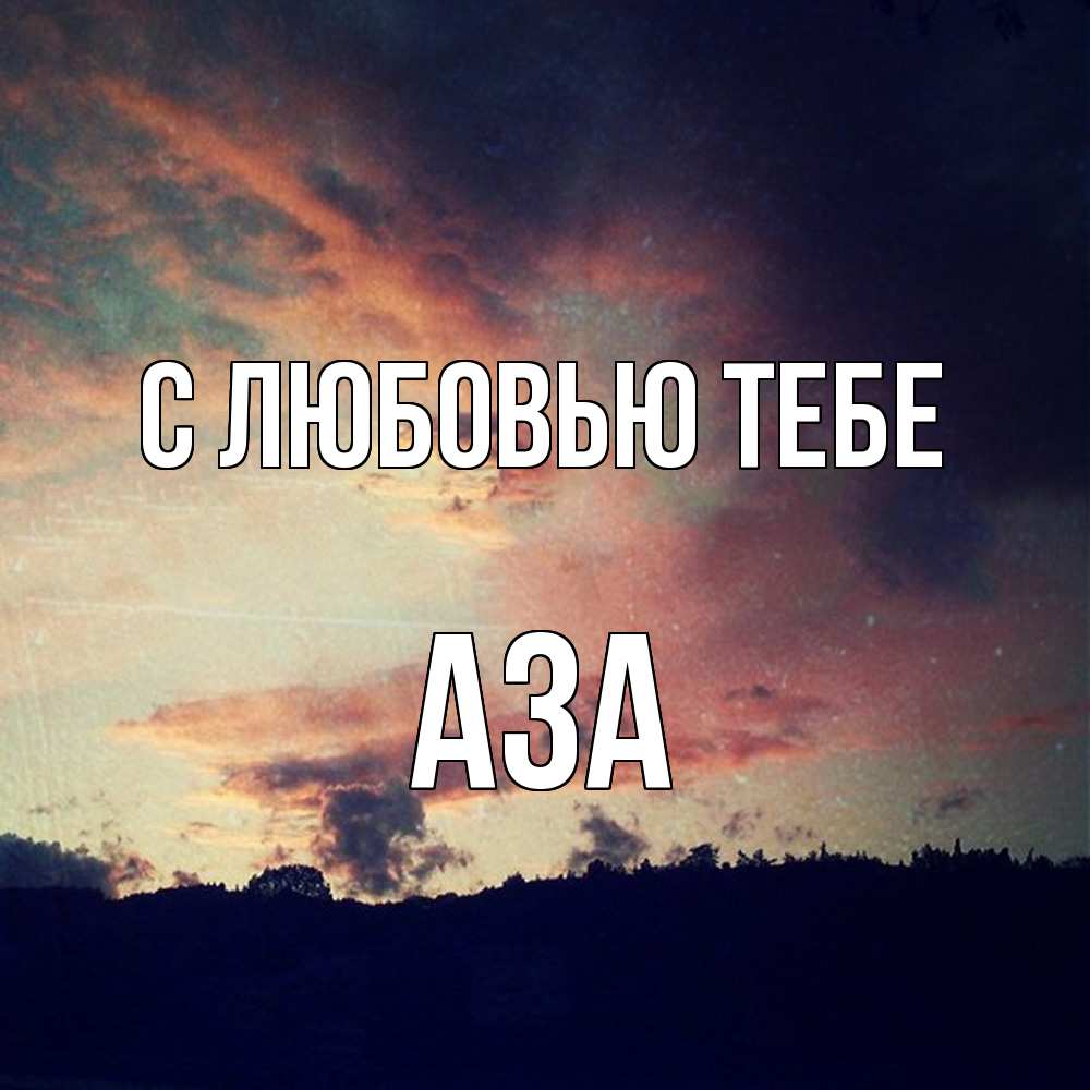 Открытка на каждый день с именем, Аза С любовью тебе закат Прикольная открытка с пожеланием онлайн скачать бесплатно 