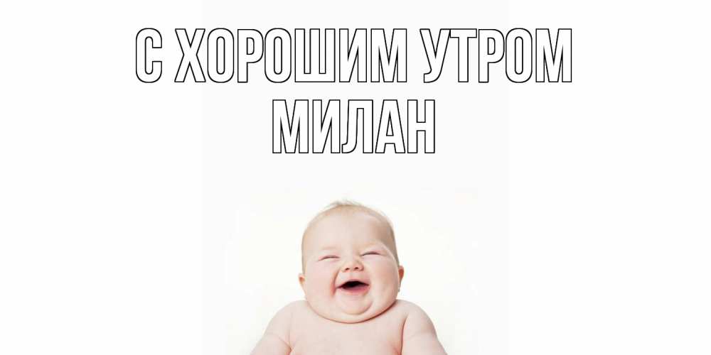 Открытка на каждый день с именем, Милан С хорошим утром малыш с улыбкой Прикольная открытка с пожеланием онлайн скачать бесплатно 