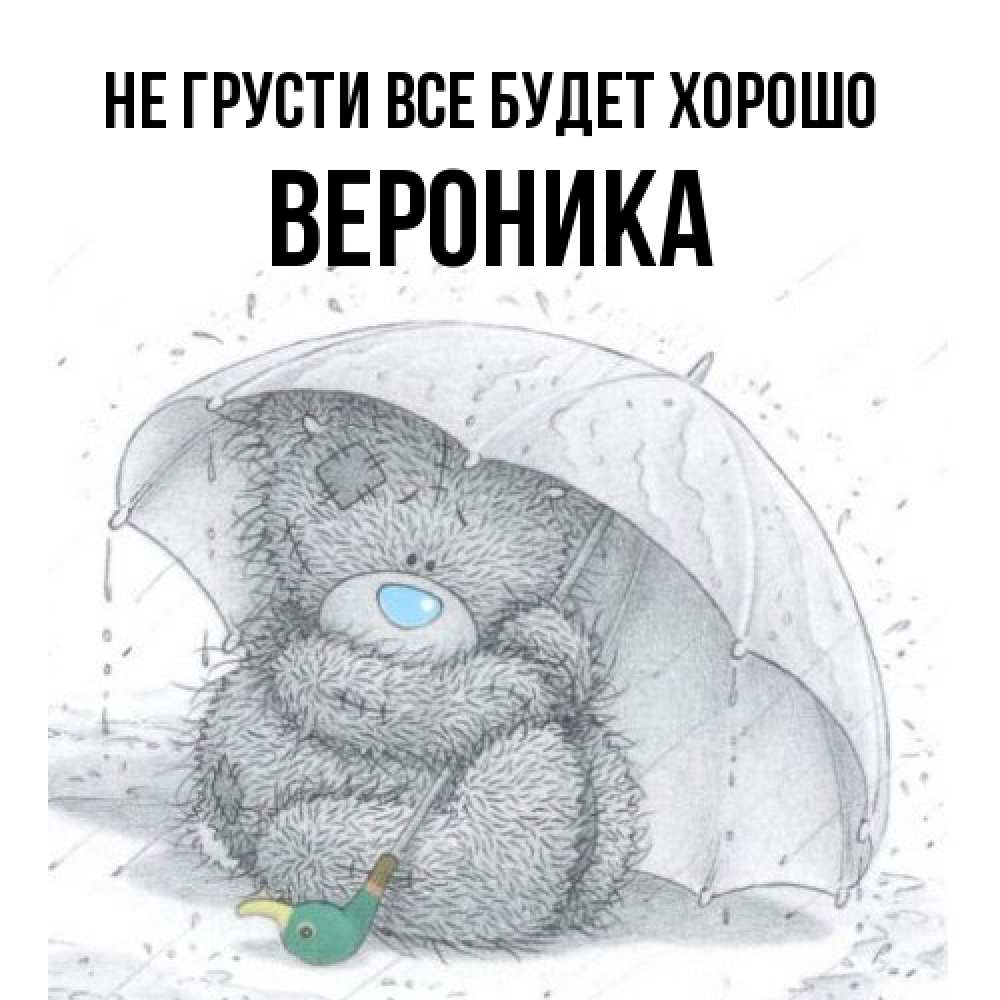 Открытка на каждый день с именем, Вероника Не грусти все будет хорошо спасите мишку Тедди Прикольная открытка с пожеланием онлайн скачать бесплатно 