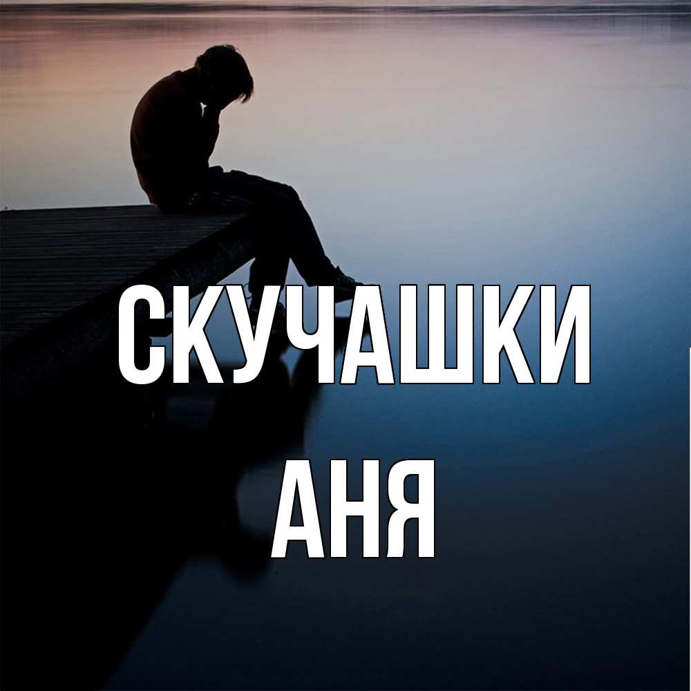 Открытка на каждый день с именем, Аня Скучашки печаль Прикольная открытка с пожеланием онлайн скачать бесплатно 