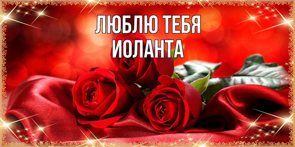 Открытка на каждый день с именем, Иоланта Люблю тебя открытка красного цвета с розами на 8 марта Прикольная открытка с пожеланием онлайн скачать бесплатно 