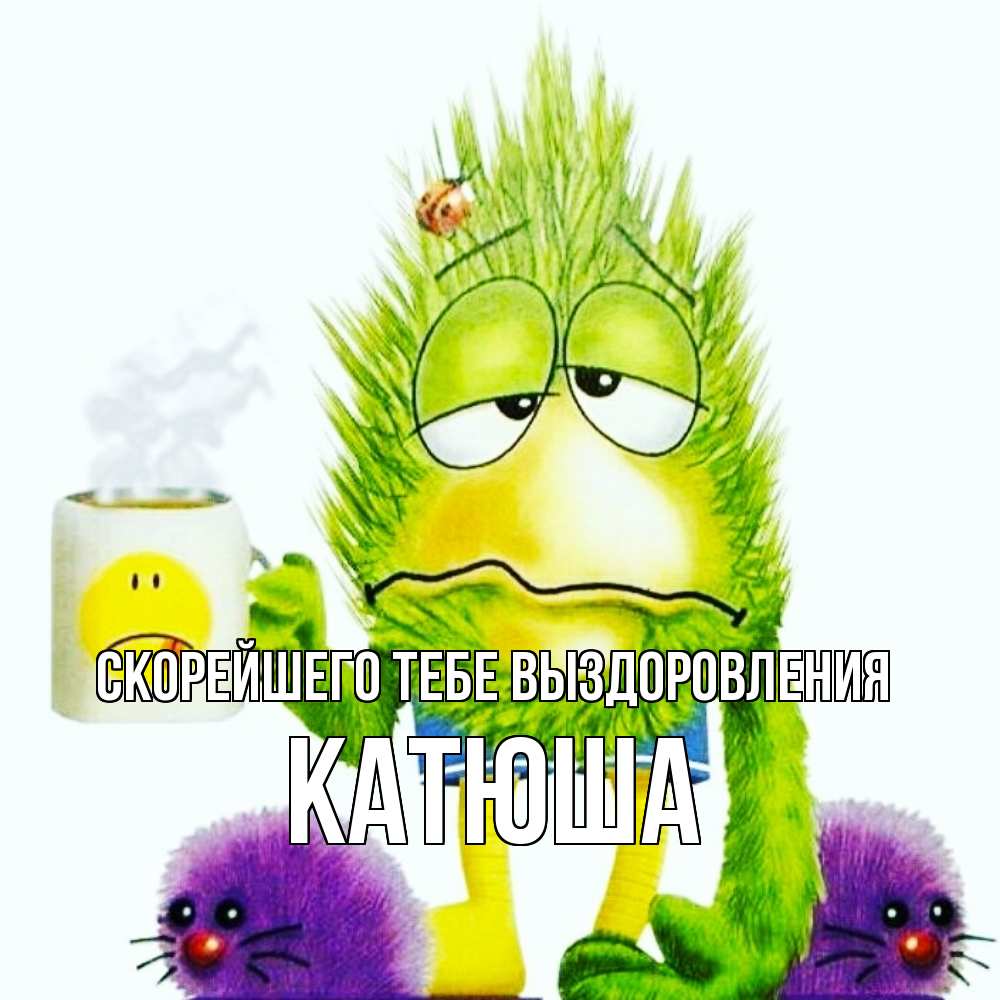 Открытка на каждый день с именем, Катюша Скорейшего тебе выздоровления я болею Прикольная открытка с пожеланием онлайн скачать бесплатно 