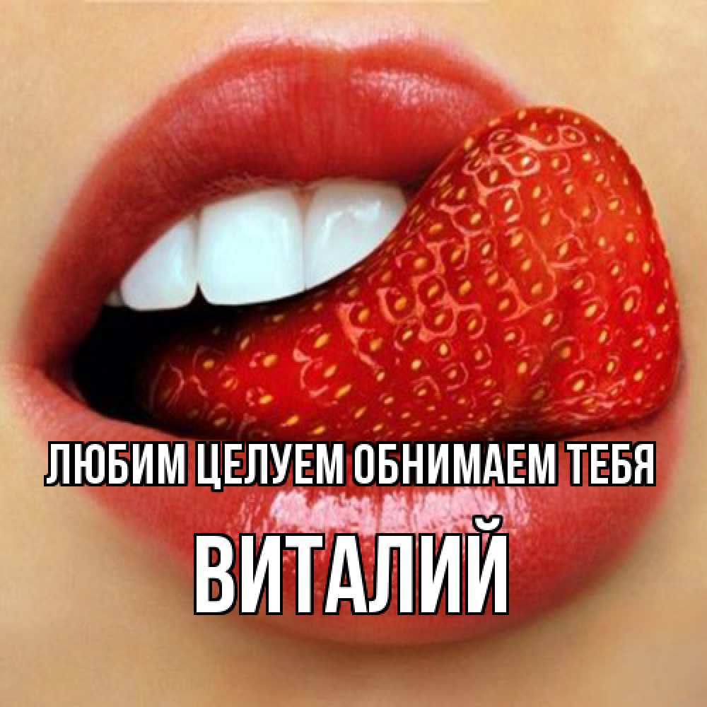 Открытка на каждый день с именем, Виталий Любим целуем обнимаем тебя губы и белые зубы Прикольная открытка с пожеланием онлайн скачать бесплатно 