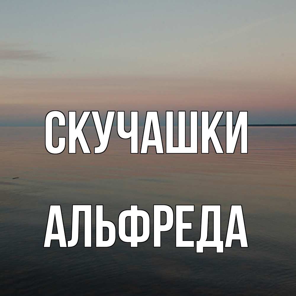 Открытка на каждый день с именем, Альфреда Скучашки пусто Прикольная открытка с пожеланием онлайн скачать бесплатно 