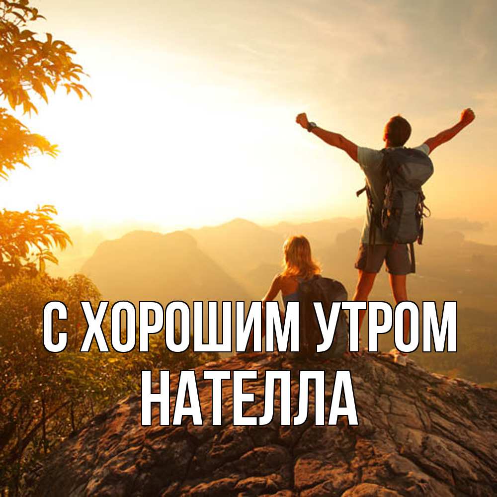 Открытка на каждый день с именем, Нателла С хорошим утром утро в горах Прикольная открытка с пожеланием онлайн скачать бесплатно 