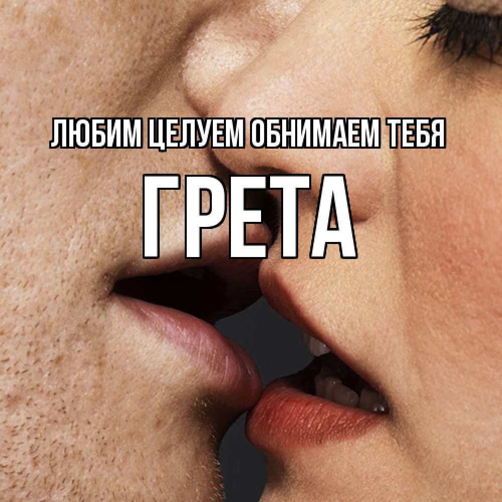 Открытка на каждый день с именем, Грета Любим целуем обнимаем тебя поцелуй с подписью Прикольная открытка с пожеланием онлайн скачать бесплатно 