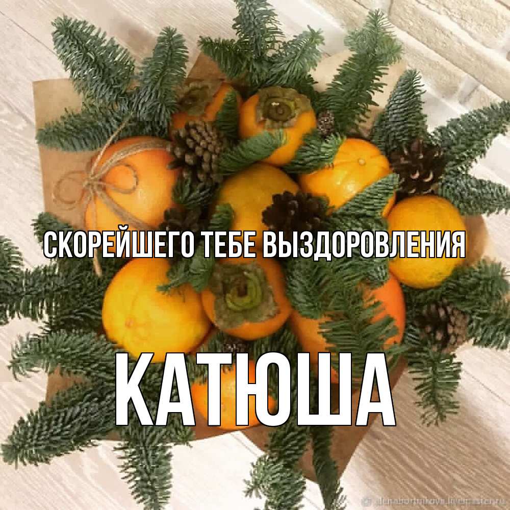 Открытка на каждый день с именем, Катюша Скорейшего тебе выздоровления апельсины и хурьма Прикольная открытка с пожеланием онлайн скачать бесплатно 