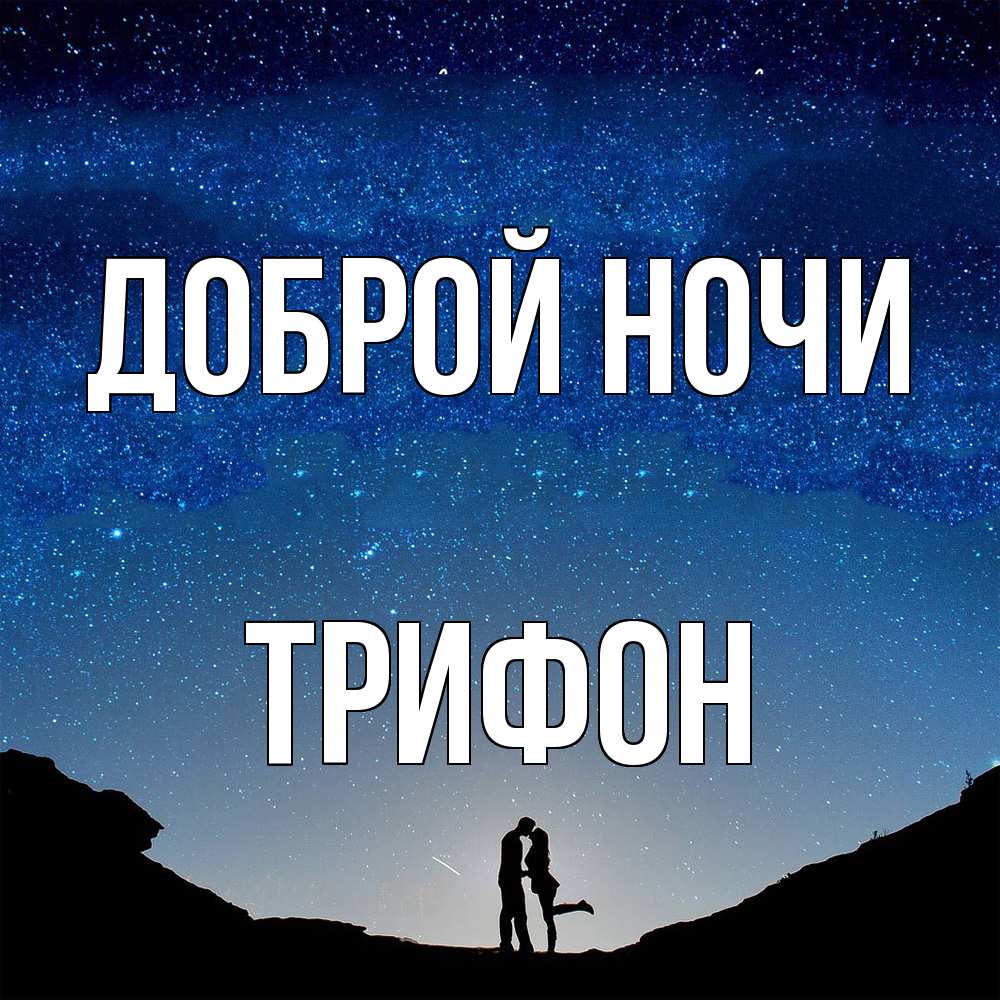 Открытка на каждый день с именем, Трифон Доброй ночи звездное небо и люди Прикольная открытка с пожеланием онлайн скачать бесплатно 