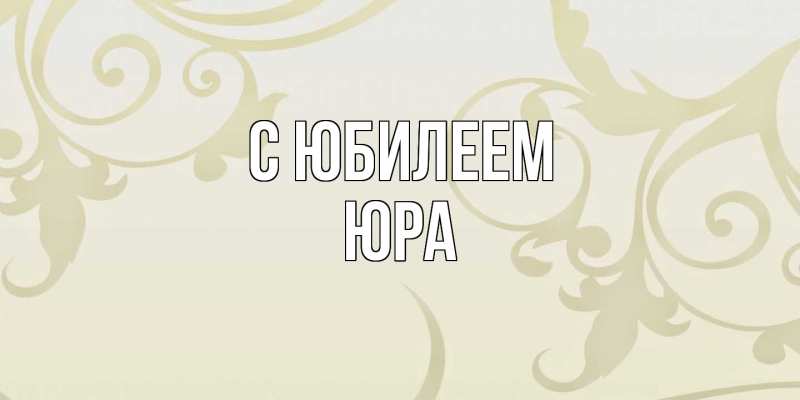 Открытка с именем, Юра, C юбилеем