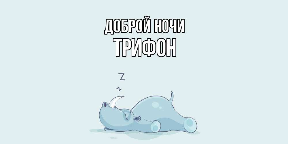 Открытка на каждый день с именем, Трифон Доброй ночи сладких снов с носорогом Прикольная открытка с пожеланием онлайн скачать бесплатно 