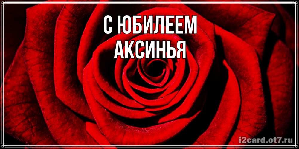 Открытка на каждый день с именем, Аксинья C юбилеем алая роза Прикольная открытка с пожеланием онлайн скачать бесплатно 
