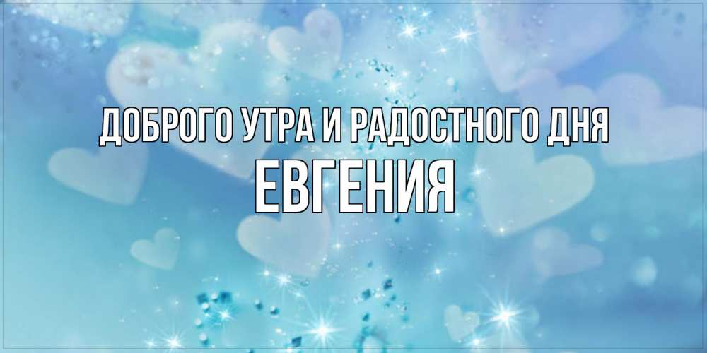 Открытка на каждый день с именем, Евгения Доброго утра и радостного дня хорошего дня Прикольная открытка с пожеланием онлайн скачать бесплатно 