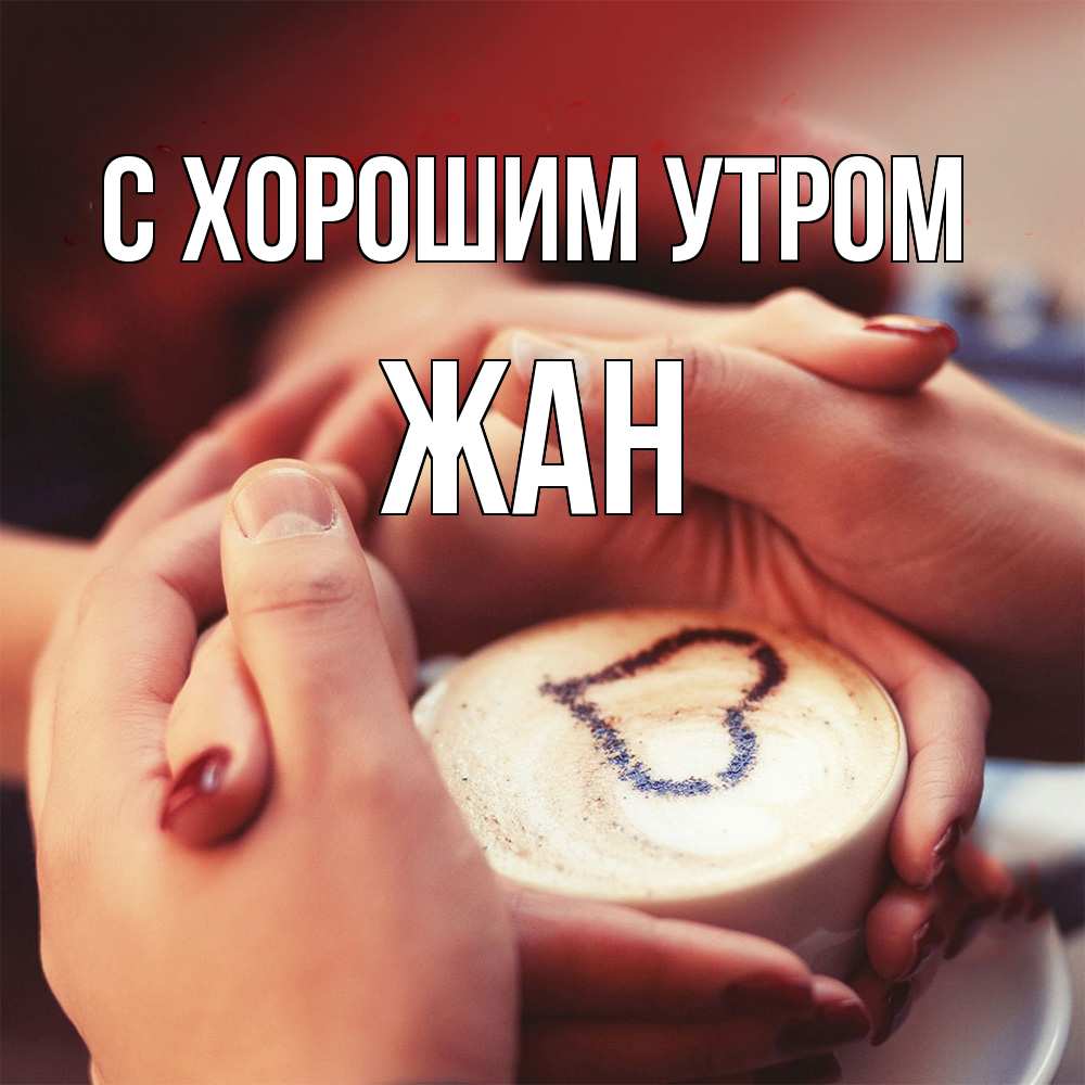 Открытка на каждый день с именем, Жан С хорошим утром мы навсегда вместе Прикольная открытка с пожеланием онлайн скачать бесплатно 