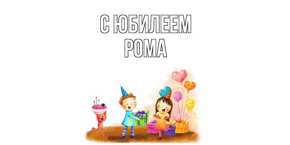 Открытка на каждый день с именем, Рома C юбилеем дети, подарки Прикольная открытка с пожеланием онлайн скачать бесплатно 