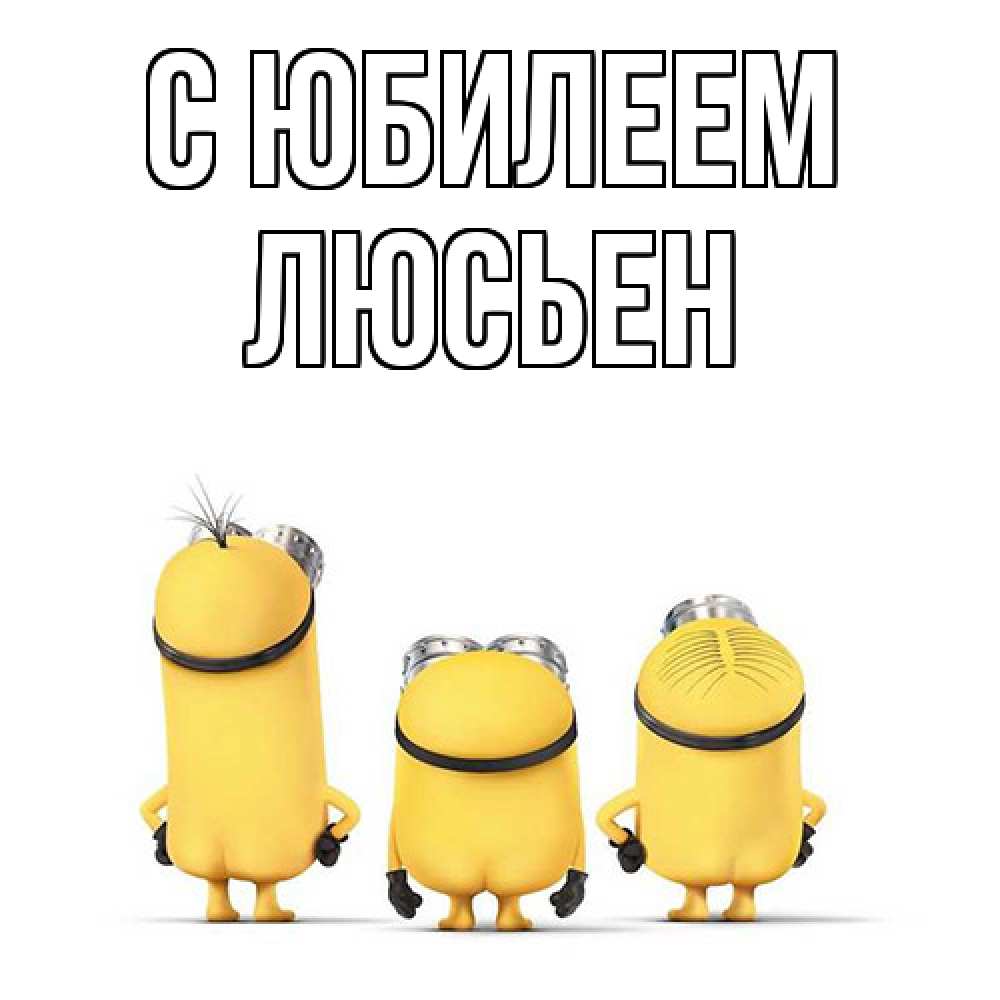 Открытка на каждый день с именем, Люсьен C юбилеем миньоны Прикольная открытка с пожеланием онлайн скачать бесплатно 