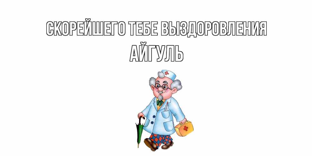 Открытка на каждый день с именем, Айгуль Скорейшего тебе выздоровления не болей Прикольная открытка с пожеланием онлайн скачать бесплатно 