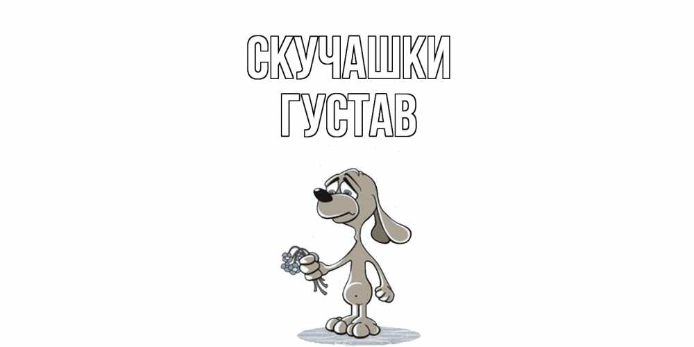 Открытка на каждый день с именем, Густав Скучашки я по тебе скучаю с песиком Прикольная открытка с пожеланием онлайн скачать бесплатно 